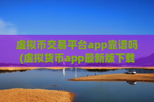 虚拟币交易平台app靠谱吗(虚拟货币app最新版下载)