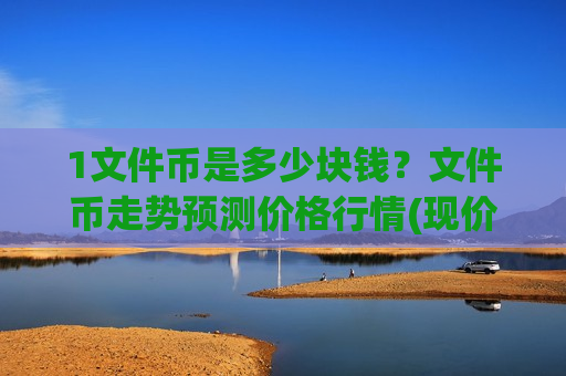 1文件币是多少块钱？文件币走势预测价格行情(现价47.2222元)