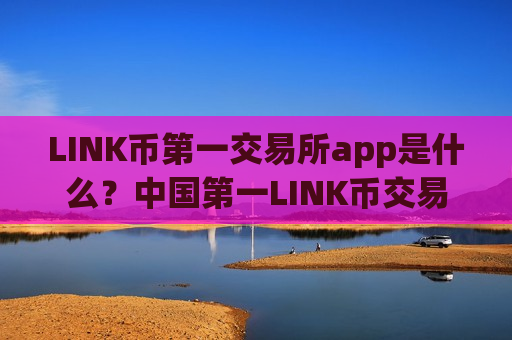 LINK币第一交易所app是什么？中国第一LINK币交易网站