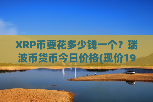 XRP币要花多少钱一个？瑞波币货币今日价格(现价19.1489元)