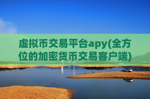 虚拟币交易平台apy(全方位的加密货币交易客户端)