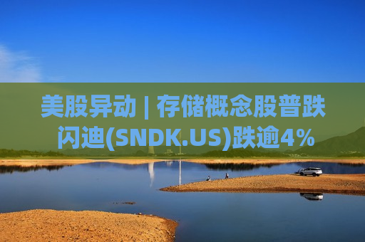 美股异动 | 存储概念股普跌 闪迪(SNDK.US)跌逾4% 美股异动 | 存储概念股普跌 闪迪(SNDK.US)跌逾4%