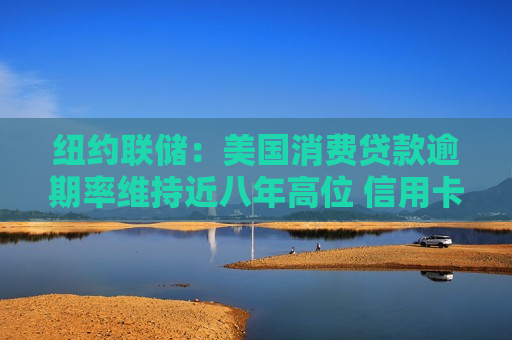 纽约联储:美国消费贷款逾期率维持近八年高位 信用卡坏账率升至2011年来最高 纽约联储:美国消费贷款逾期率维持近八年高位 信用卡坏账率升至2011年来最高