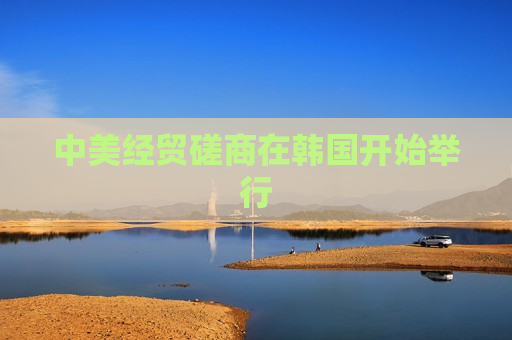 中美经贸磋商在韩国开始举行