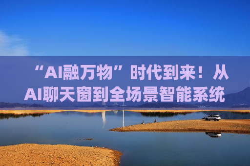 “AI融万物”时代到来！从AI聊天窗到全场景智能系统 谷歌(GOOGL.US)欲将Gemini嵌入安卓生态