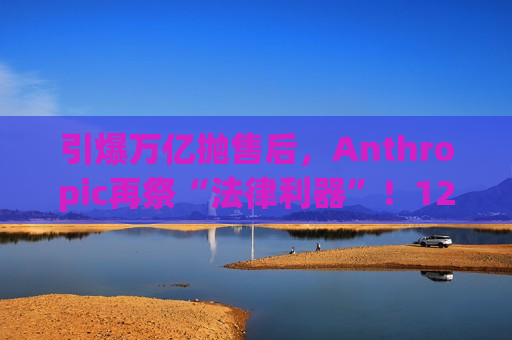 引爆万亿抛售后,Anthropic再祭“法律利器”!12款插件全线出击,法律AI部署加速落地 引爆万亿抛售后,Anthropic再祭“法律利器”!12款插件全线出击,法律AI部署加速落地