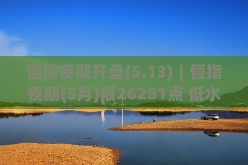 恒指夜期开盘(5.13)︱恒指夜期(5月)报26281点 低水107点