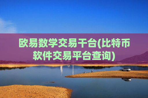 欧易数学交易干台(比特币软件交易平台查询) 欧易数学交易干台(比特币软件交易平台查询)