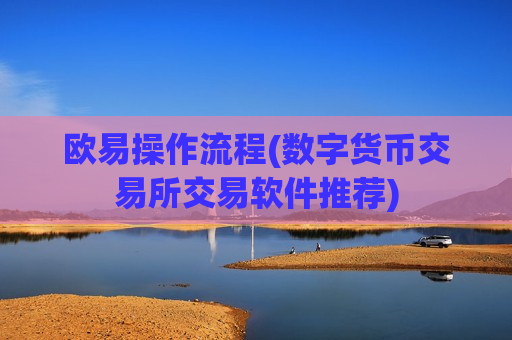 欧易操作流程(数字货币交易所交易软件推荐)