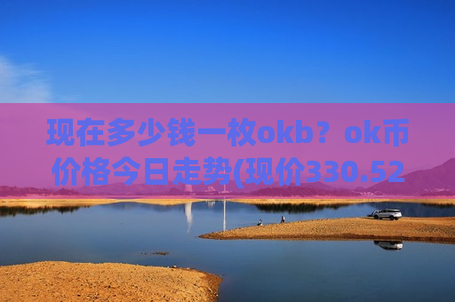 现在多少钱一枚okb？ok币价格今日走势(现价330.527元)