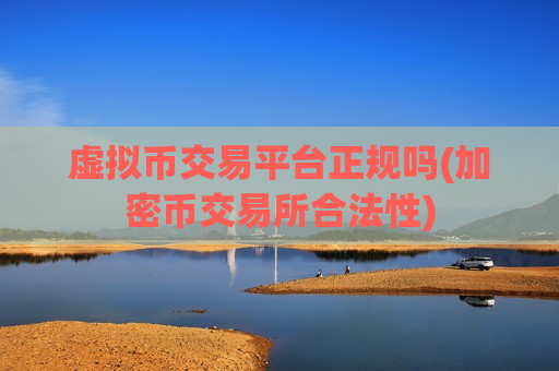 虚拟币交易平台正规吗(加密币交易所合法性)