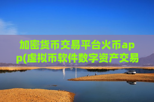 加密货币交易平台火币app(虚拟币软件数字资产交易)