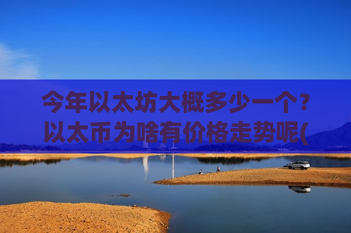 今年以太坊大概多少一个？以太币为啥有价格走势呢(现价24693.51元)