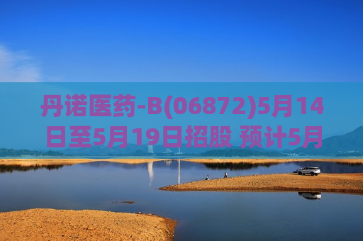 丹诺医药-B(06872)5月14日至5月19日招股 预计5月22日上市