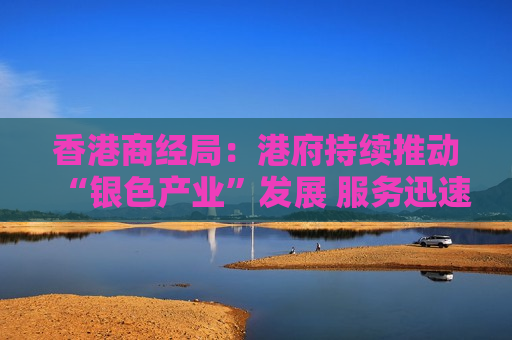 香港商经局：港府持续推动“银色产业”发展 服务迅速增长的银发市场