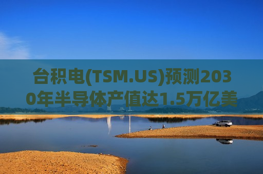 台积电(TSM.US)预测2030年半导体产值达1.5万亿美元,AI与高性能计算贡献过半 台积电(TSM.US)预测2030年半导体产值达1.5万亿美元,AI与高性能计算贡献过半