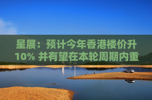 星展:预计今年香港楼价升10% 并有望在本轮周期内重返2021年高位 星展:预计今年香港楼价升10% 并有望在本轮周期内重返2021年高位