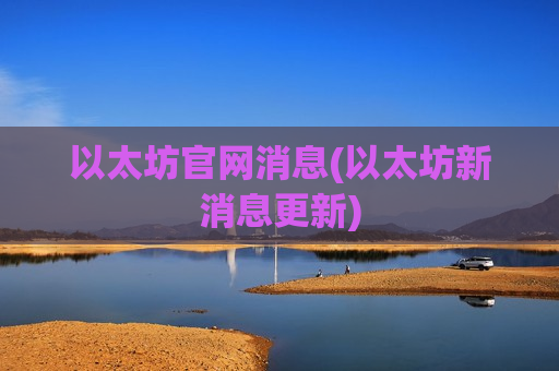 以太坊官网消息(以太坊新消息更新) 以太坊官网消息(以太坊新消息更新)