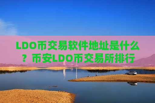 LDO币交易软件地址是什么？币安LDO币交易所排行