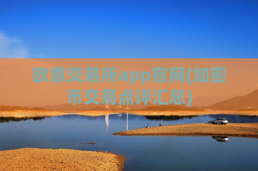欧意交易所app官网(加密币交易点评汇总)