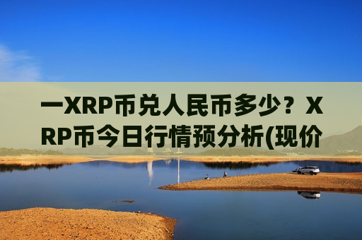 一XRP币兑人民币多少?XRP币今日行情预分析(现价16.6867元) 一XRP币兑人民币多少?XRP币今日行情预分析(现价16.6867元)