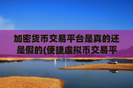 加密货币交易平台是真的还是假的(便捷虚拟币交易平台软件) 加密货币交易平台是真的还是假的(便捷虚拟币交易平台软件)