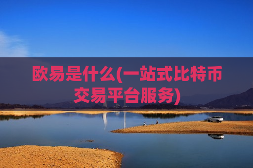 欧易是什么(一站式比特币交易平台服务) 欧易是什么(一站式比特币交易平台服务)