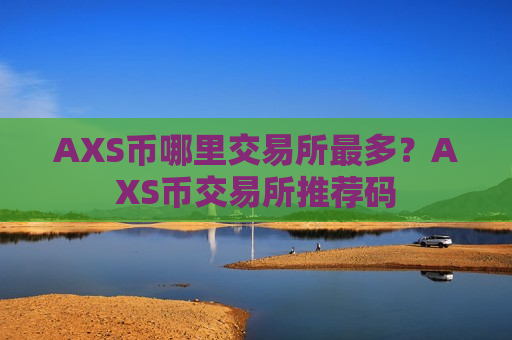 AXS币哪里交易所最多?AXS币交易所推荐码 AXS币哪里交易所最多?AXS币交易所推荐码