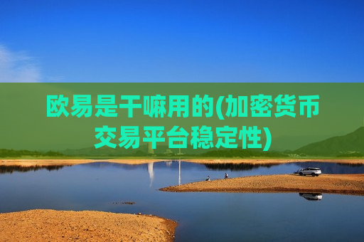 欧易是干嘛用的(加密货币交易平台稳定性)