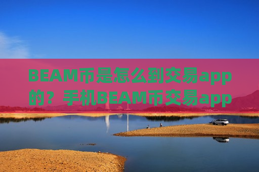 BEAM币是怎么到交易app的？手机BEAM币交易app排行
