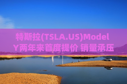 特斯拉(TSLA.US)Model Y两年来首度提价 销量承压中能否寻得利润修复? 特斯拉(TSLA.US)Model Y两年来首度提价 销量承压中能否寻得利润修复?