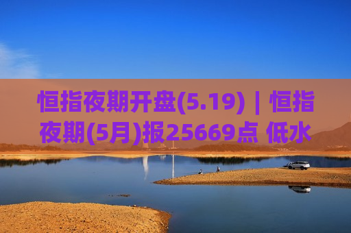 恒指夜期开盘(5.19)︱恒指夜期(5月)报25669点 低水129点