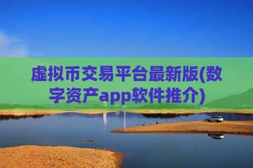 虚拟币交易平台最新版(数字资产app软件推介)