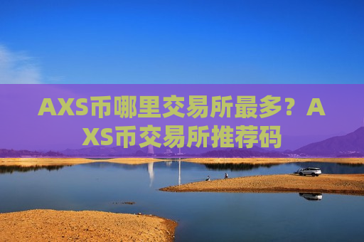 AXS币哪里交易所最多?AXS币交易所推荐码 AXS币哪里交易所最多?AXS币交易所推荐码