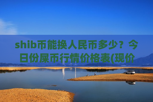shib币能换人民币多少？今日份屎币行情价格表(现价0.00016084元)