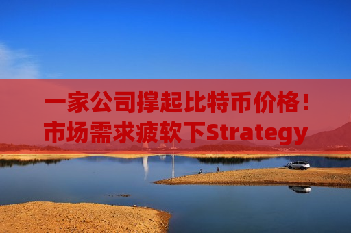 一家公司撑起比特币价格!市场需求疲软下Strategy(MSTR.US)仍持续大规模增持 一家公司撑起比特币价格!市场需求疲软下Strategy(MSTR.US)仍持续大规模增持