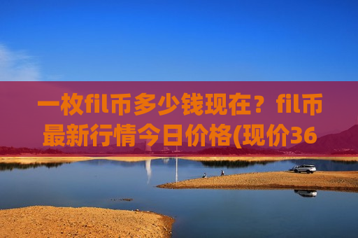 一枚fil币多少钱现在?fil币最新行情今日价格(现价36.1292元) 一枚fil币多少钱现在?fil币最新行情今日价格(现价36.1292元)
