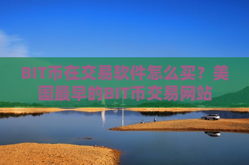 BIT币在交易软件怎么买?美国最早的BIT币交易网站 BIT币在交易软件怎么买?美国最早的BIT币交易网站