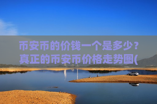 币安币的价钱一个是多少?真正的币安币价格走势图(现价4841.22元) 币安币的价钱一个是多少?真正的币安币价格走势图(现价4841.22元)
