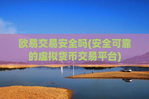 欧易交易安全吗(安全可靠的虚拟货币交易平台) 欧易交易安全吗(安全可靠的虚拟货币交易平台)