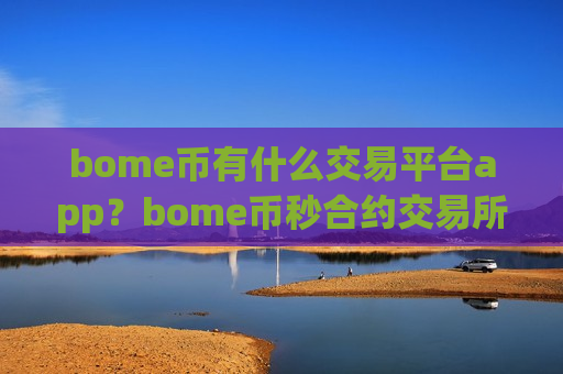 bome币有什么交易平台app?bome币秒合约交易所app下载 bome币有什么交易平台app?bome币秒合约交易所app下载