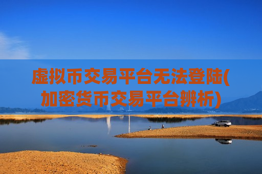 虚拟币交易平台无法登陆(加密货币交易平台辨析) 虚拟币交易平台无法登陆(加密货币交易平台辨析)