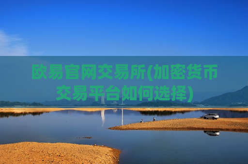 欧易官网交易所(加密货币交易平台如何选择) 欧易官网交易所(加密货币交易平台如何选择)