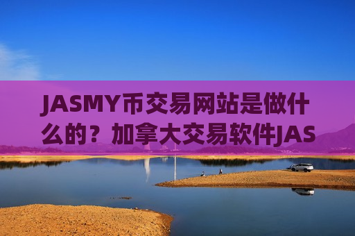 JASMY币交易网站是做什么的?加拿大交易软件JASMY币 JASMY币交易网站是做什么的?加拿大交易软件JASMY币