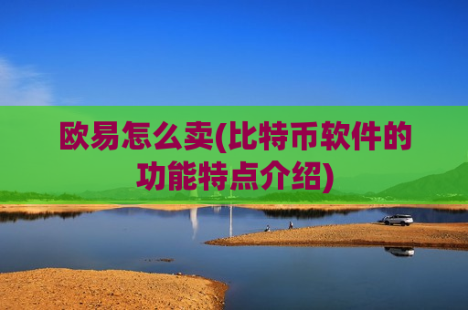 欧易怎么卖(比特币软件的功能特点介绍) 欧易怎么卖(比特币软件的功能特点介绍)