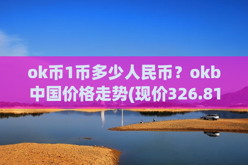 ok币1币多少人民币？okb中国价格走势(现价326.813元)