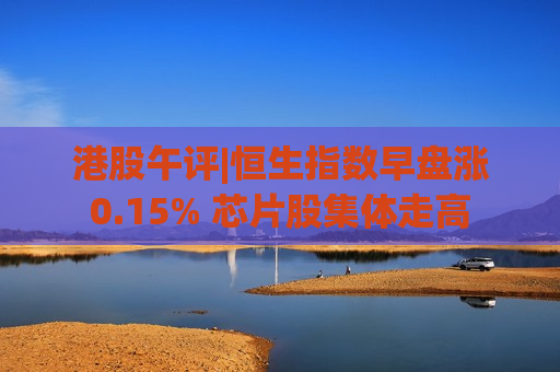 港股午评|恒生指数早盘涨0.15% 芯片股集体走高