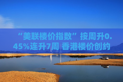 “美联楼价指数”按周升0.45%连升7周 香港楼价创约2年半新高