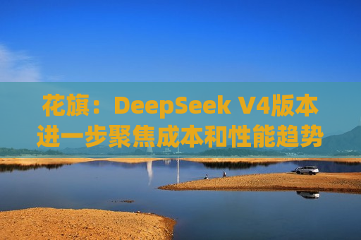 花旗：DeepSeek V4版本进一步聚焦成本和性能趋势 予MiniMax-W(00100)估值每股1,330港元