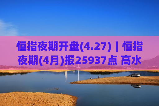 恒指夜期开盘(4.27)︱恒指夜期(4月)报25937点 高水11点